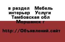  в раздел : Мебель, интерьер » Услуги . Тамбовская обл.,Моршанск г.